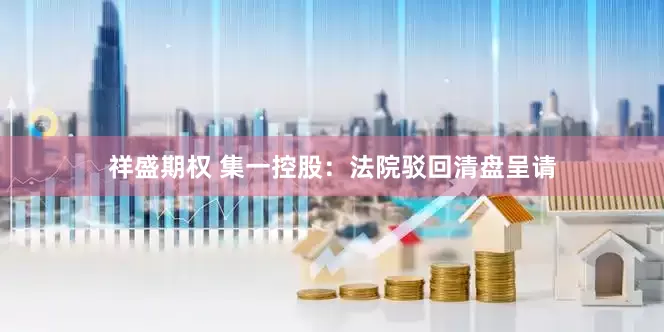 祥盛期权 集一控股：法院驳回清盘呈请