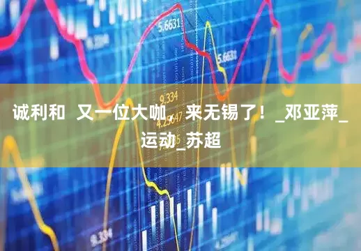诚利和  又一位大咖，来无锡了！_邓亚萍_运动_苏超