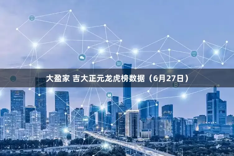 大盈家 吉大正元龙虎榜数据（6月27日）
