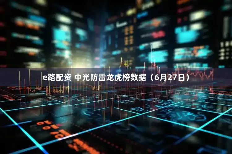 e路配资 中光防雷龙虎榜数据（6月27日）