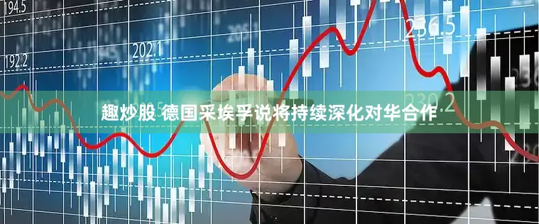 趣炒股 德国采埃孚说将持续深化对华合作