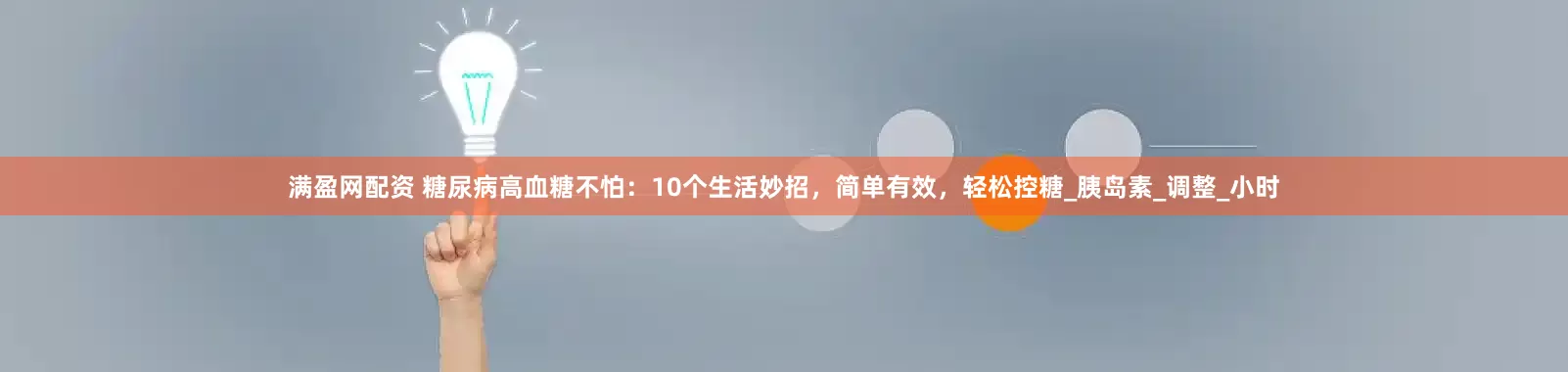 满盈网配资 糖尿病高血糖不怕：10个生活妙招，简单有效，轻松控糖_胰岛素_调整_小时