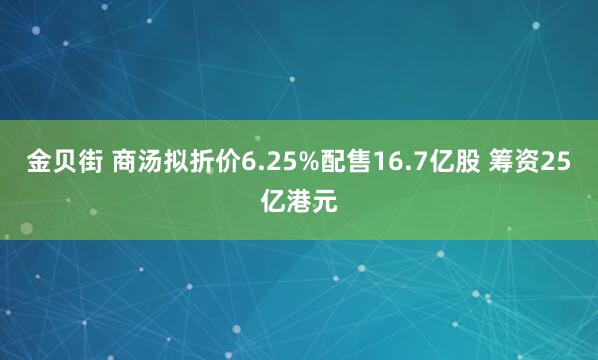 金贝街 商汤拟折价6.25%配售16.7亿股 筹资25亿港元