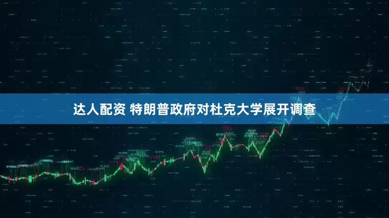 达人配资 特朗普政府对杜克大学展开调查