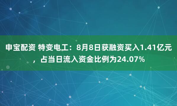 申宝配资 特变电工：8月8日获融资买入1.41亿元，占当日流入资金比例为24.07%