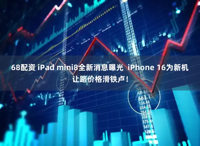 68配资 iPad mini8全新消息曝光  iPhone 16为新机让路价格滑铁卢！