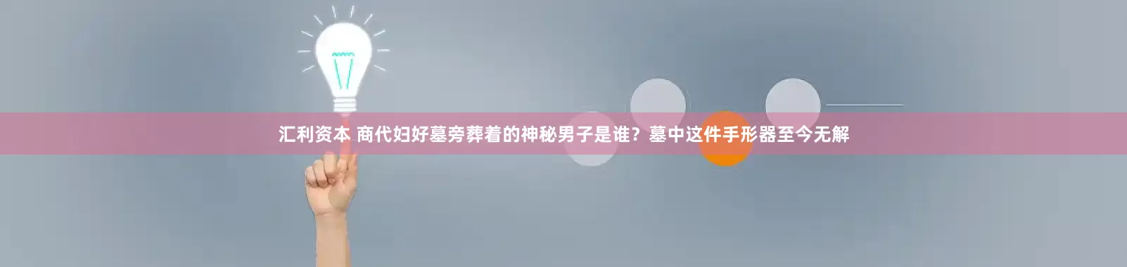 汇利资本 商代妇好墓旁葬着的神秘男子是谁？墓中这件手形器至今无解