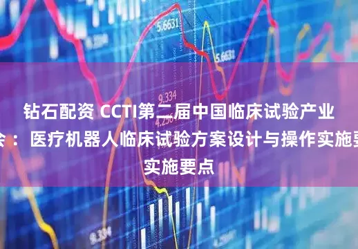 钻石配资 CCTI第二届中国临床试验产业大会 ：医疗机器人临床试验方案设计与操作实施要点